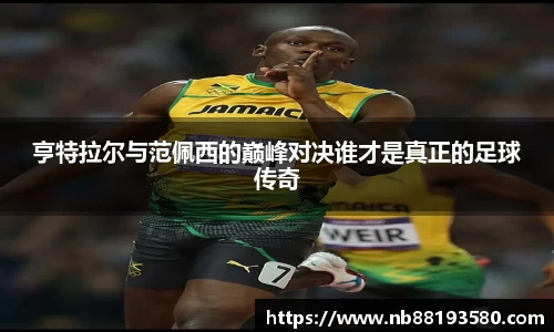 亨特拉尔与范佩西的巅峰对决谁才是真正的足球传奇